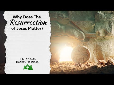 Why Does The Resurrection of Jesus Matter? | John 20:1–16
