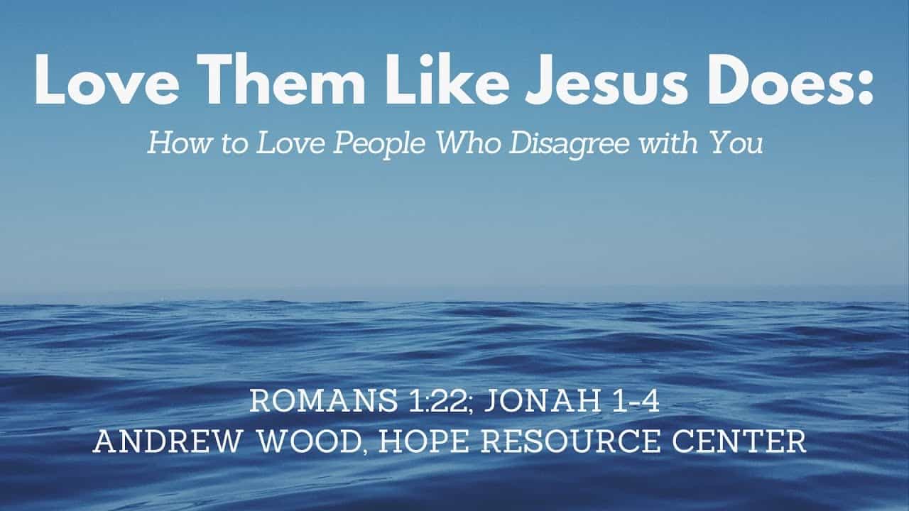 Love them Like Jesus Does – How to Love People Who Disagree with You | Romans 1:2, Jonah 1-4