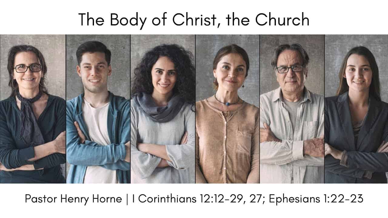 The Body of Christ, the Church | I Corinthians 12:12-29, 27; Ephesians 1:22-23 | Pastor Henry Horne