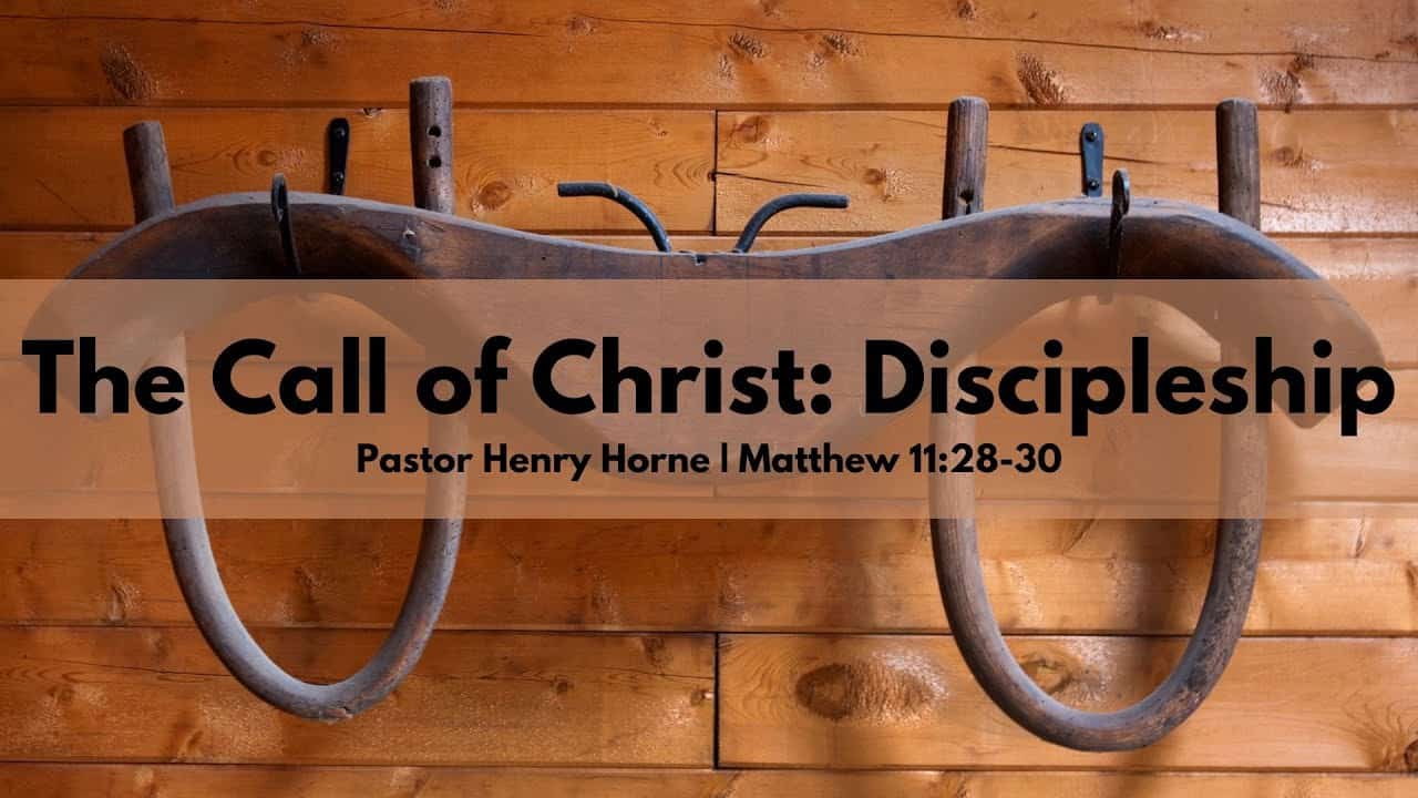 The Call of Christ: Discipleship | Matthew 11:28-30 | Pastor Henry Horne