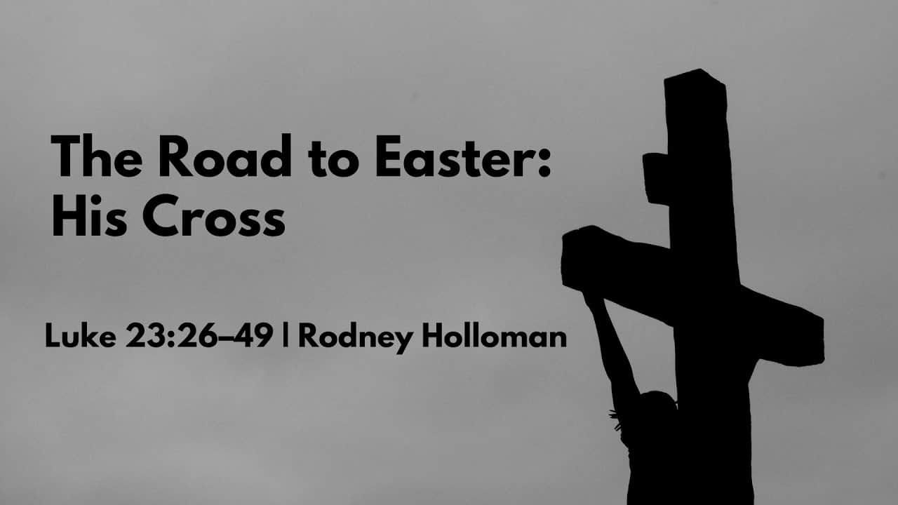 The Road to Easter: His Cross | Luke 23:26–49