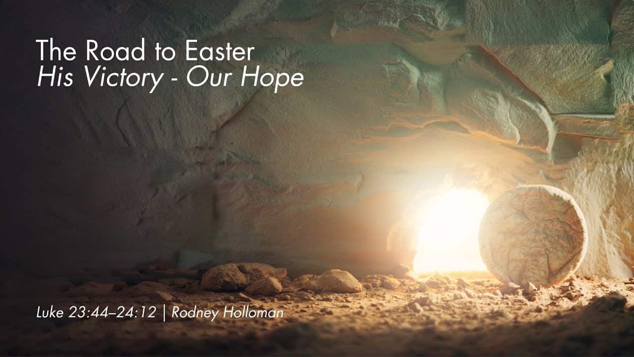 The Road to Easter: His Victory – Our Hope | Luke 23:44–24:12