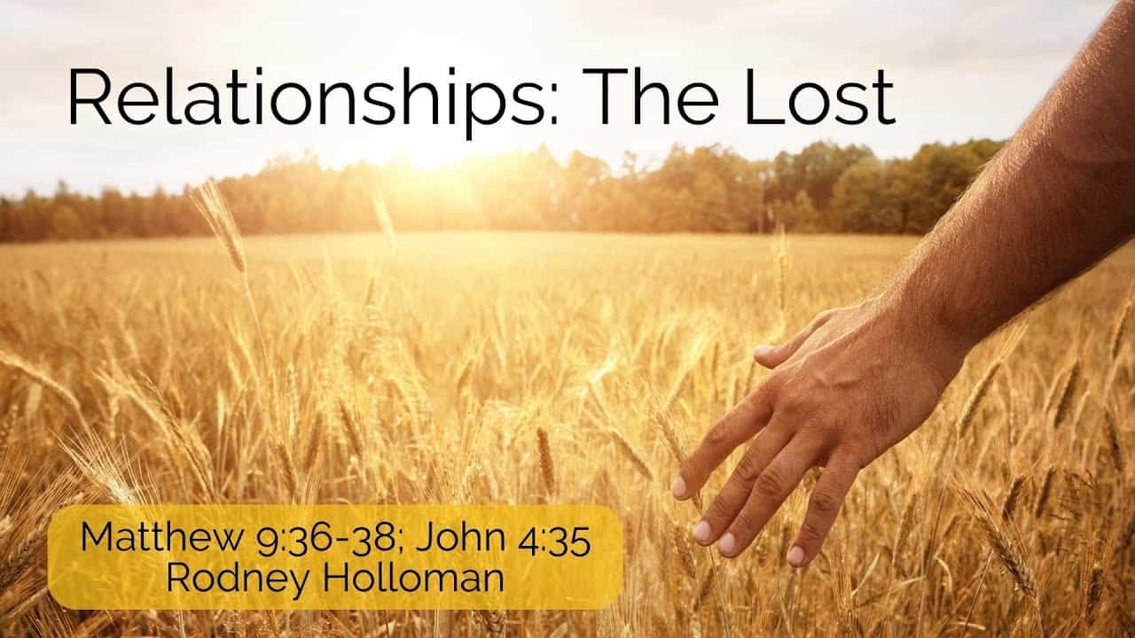 Relationships – The Lost | Matthew 9:36-38; John 4:35