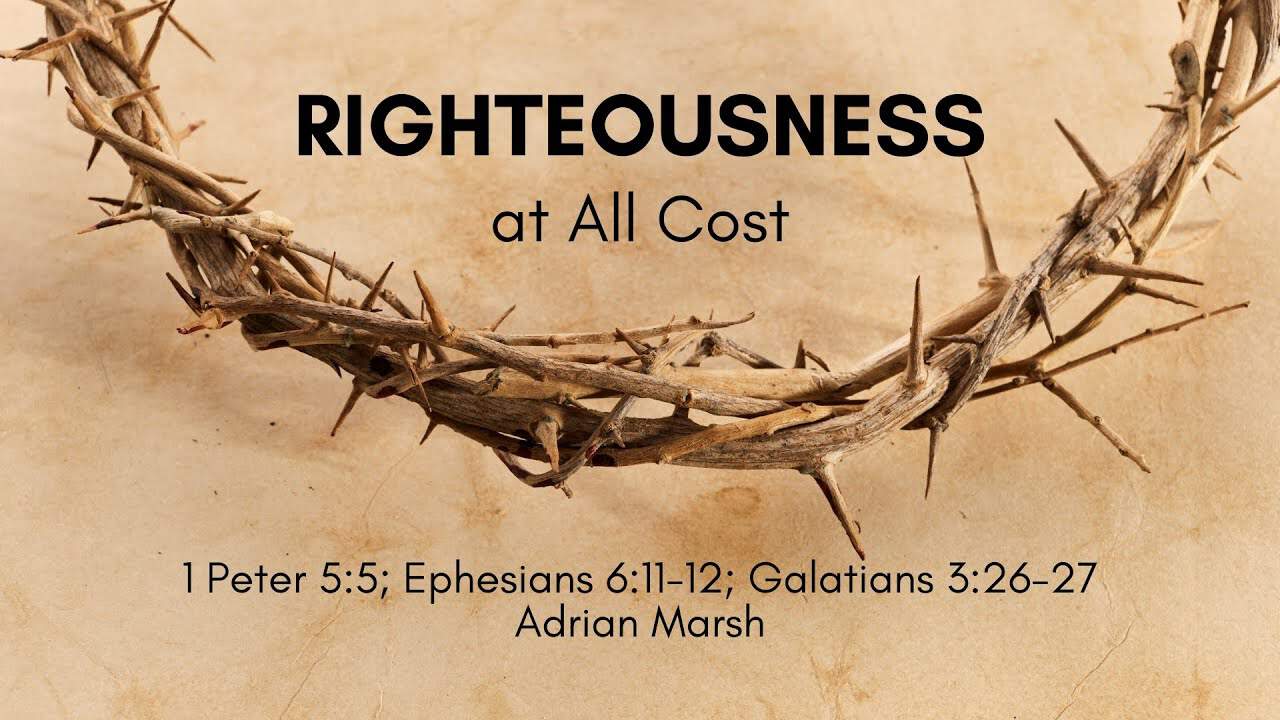 Righteousness at All Cost | 1 Peter 5:5; Ephesians 6:11-12 & Galatians 3:26-27