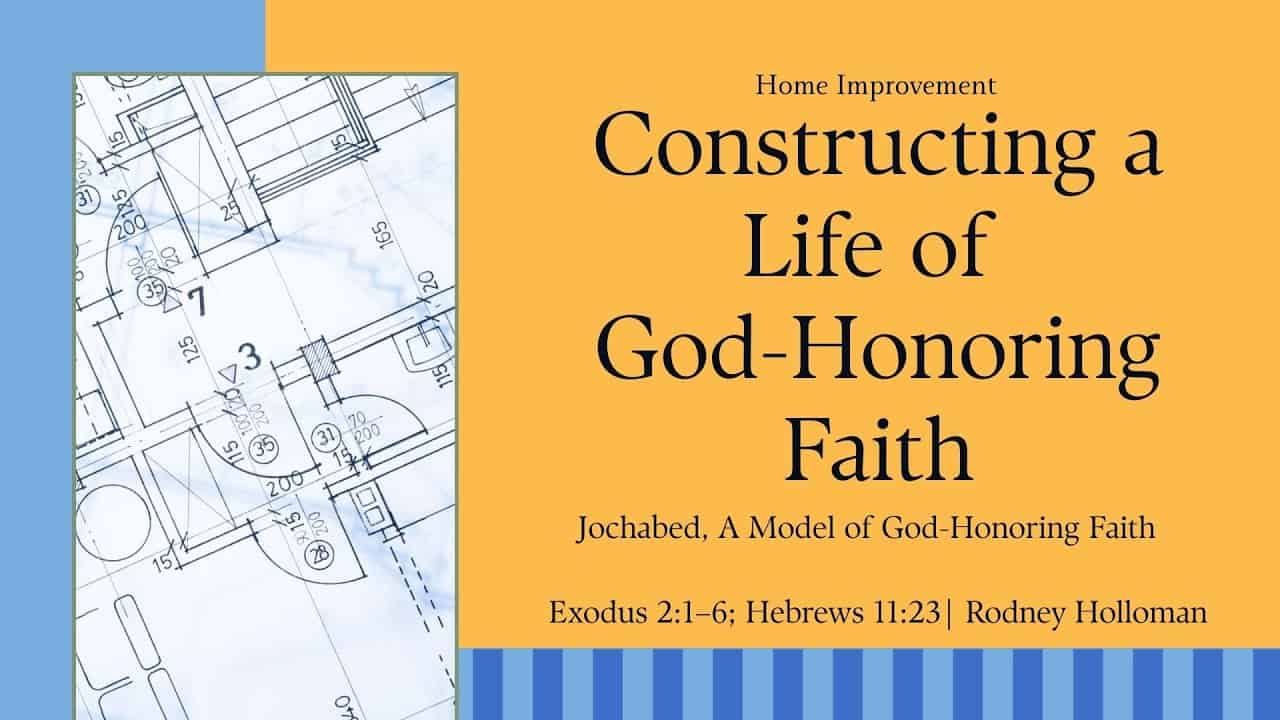Constructing a Life of God-Honoring Faith | Exodus 2:1–6; Hebrews 11:23