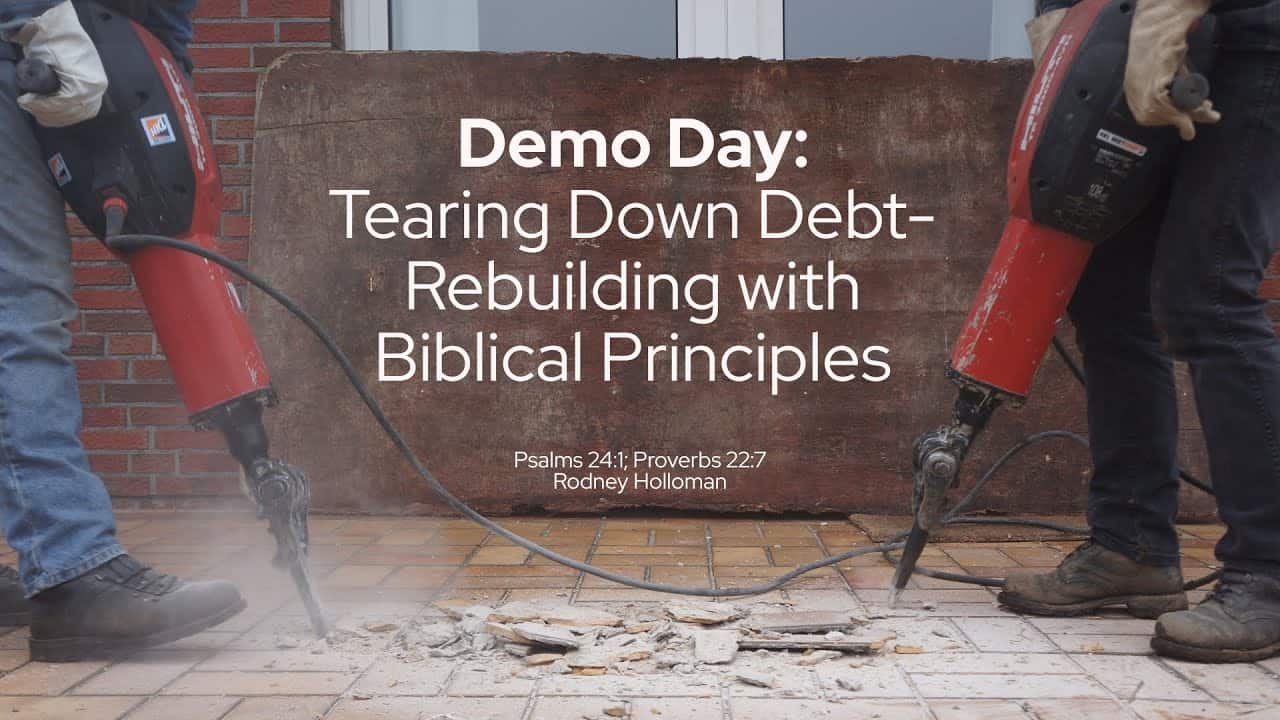 Demo Day: Tearing Down Debt, Rebuilding with Biblical Principles | Psalms 24:1; Proverbs 22:7