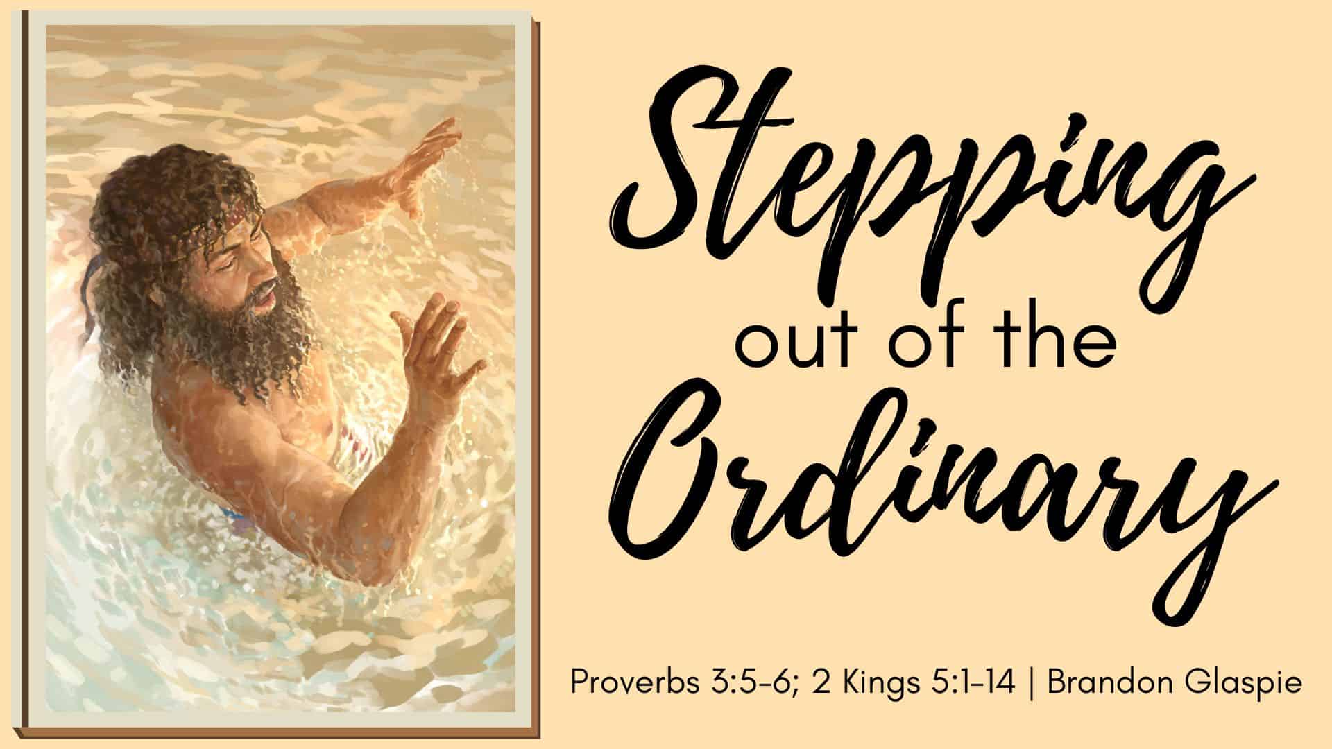 Stepping out of the Ordinary | Proverbs 3:5-6; 2 Kings 5:1-14