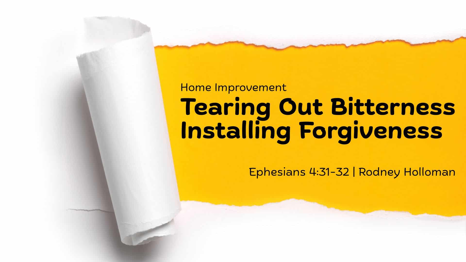 Tearing Out Bitterness, Installing Forgiveness | Ephesians 4:31-32