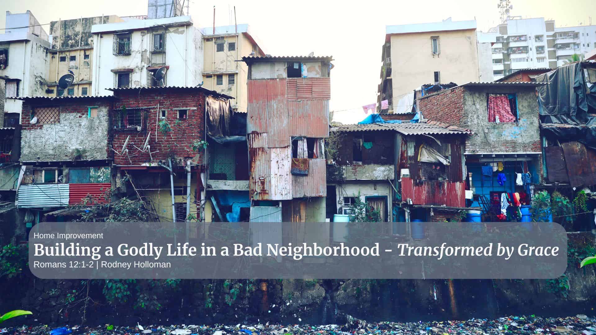 Building a Godly Life in a Bad Neighborhood | Romans 12:1-2