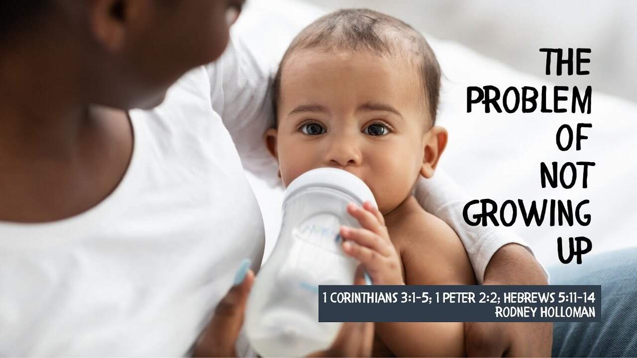 The Problem of Not Growing Up | 1 Corinthians 3:1-5; 1 Peter 2:2; Hebrews 5:11–14