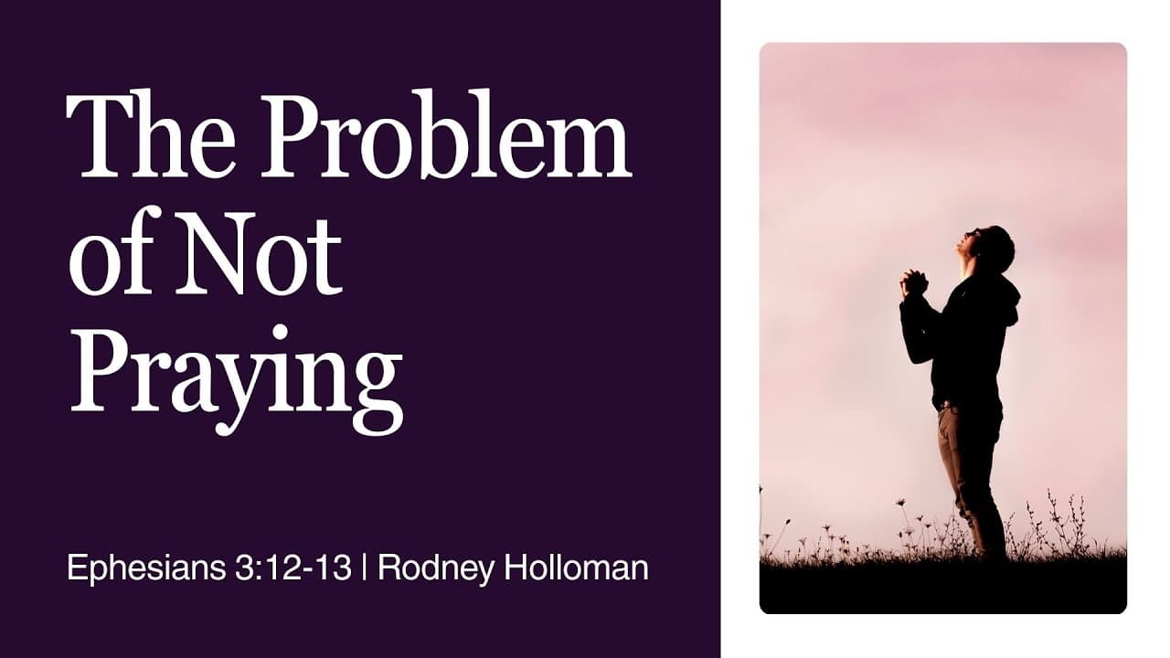 The Problem of Not Praying | Ephesians 3:12-13