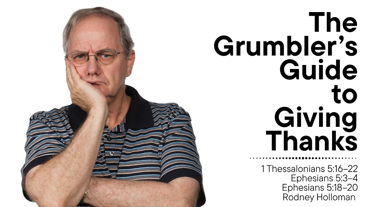 The Grumbler’s Guide to Giving Thanks | 1 Thessalonians 5:16–22; Ephesians 5:3–4; Ephesians 5:18–20